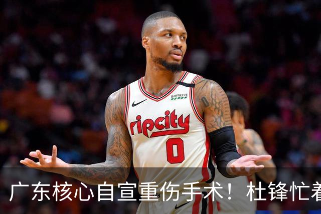 广东核心自宣重伤手术！杜锋忙着推广城市联赛，王洪泽大草原骑马
