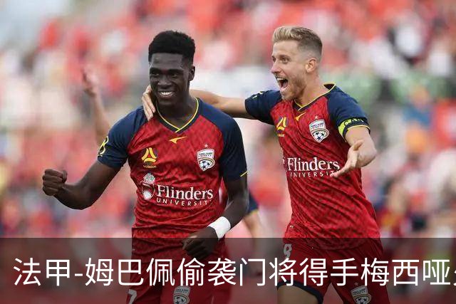 法甲-姆巴佩偷袭门将得手梅西哑火 大巴黎1-3负